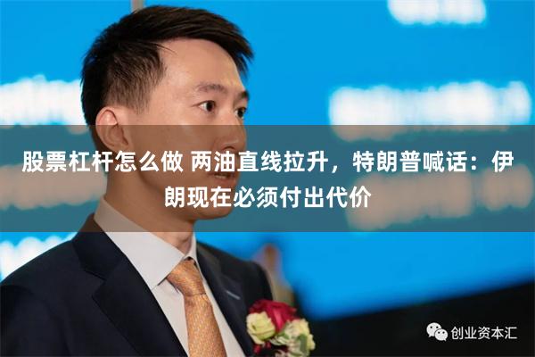 股票杠杆怎么做 两油直线拉升，特朗普喊话：伊朗现在必须付出代价