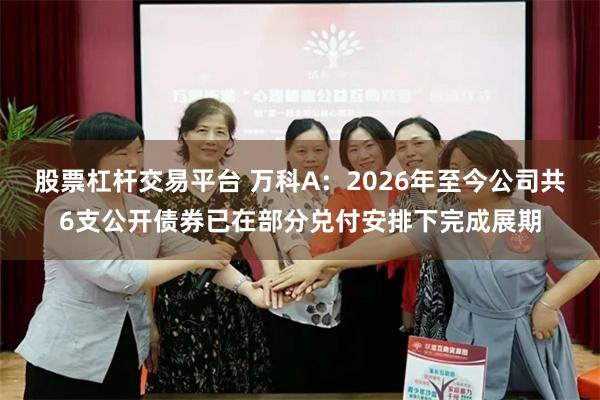 股票杠杆交易平台 万科A：2026年至今公司共6支公开债券已在部分兑付安排下完成展期