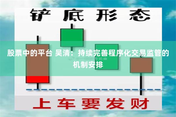 股票中的平台 吴清：持续完善程序化交易监管的机制安排