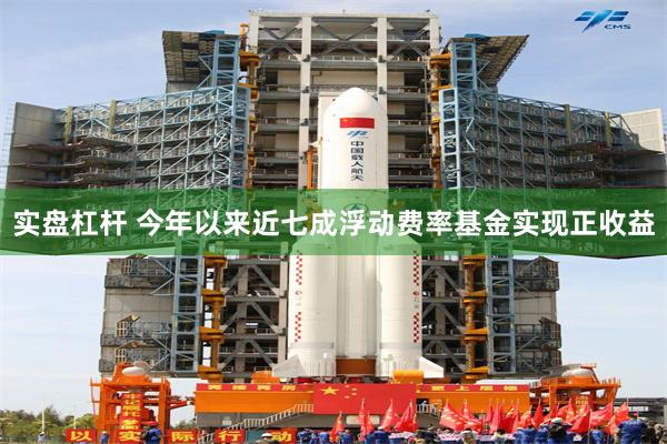 实盘杠杆 今年以来近七成浮动费率基金实现正收益