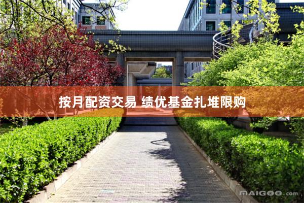 按月配资交易 绩优基金扎堆限购