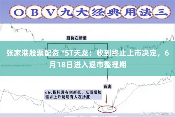 张家港股票配资 *ST天龙：收到终止上市决定，6月18日进入退市整理期