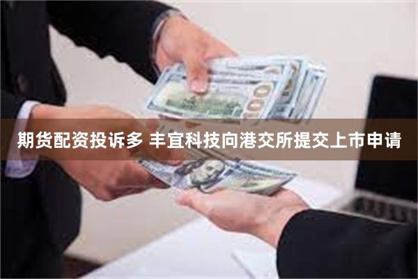 期货配资投诉多 丰宜科技向港交所提交上市申请