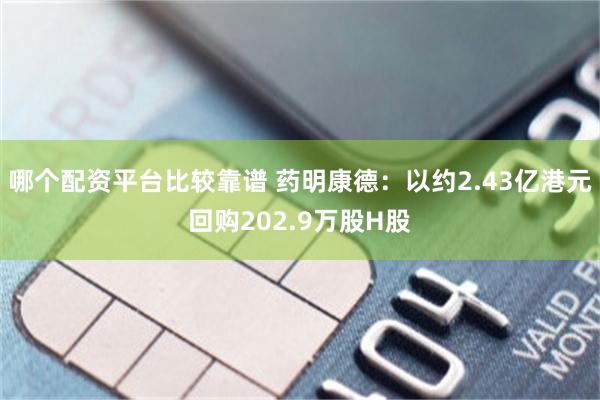 哪个配资平台比较靠谱 药明康德：以约2.43亿港元回购202.9万股H股