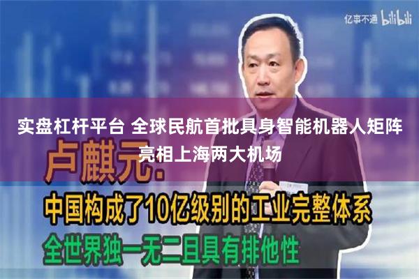 实盘杠杆平台 全球民航首批具身智能机器人矩阵亮相上海两大机场