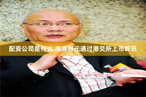 配资公司是什么 海清智元通过港交所上市聆讯