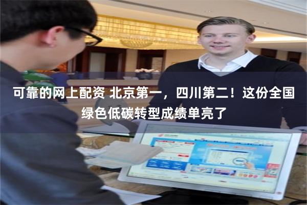 可靠的网上配资 北京第一，四川第二！这份全国绿色低碳转型成绩单亮了