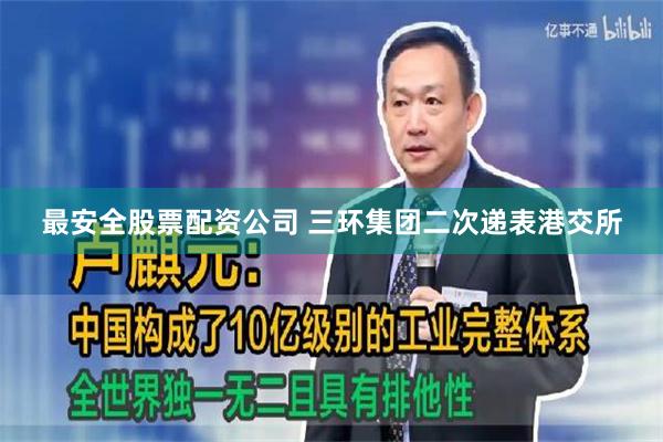 最安全股票配资公司 三环集团二次递表港交所