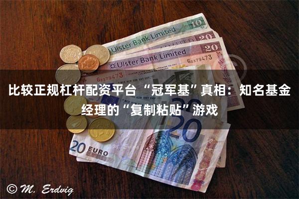 比较正规杠杆配资平台 “冠军基”真相：知名基金经理的“复制粘贴”游戏