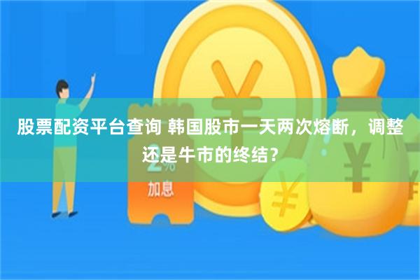 股票配资平台查询 韩国股市一天两次熔断，调整还是牛市的终结？