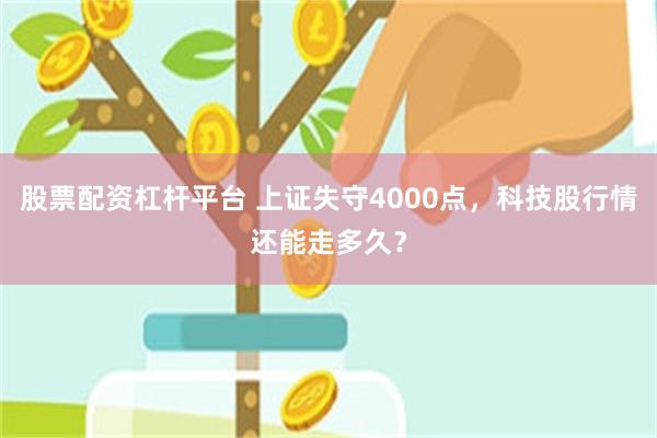 股票配资杠杆平台 上证失守4000点，科技股行情还能走多久？