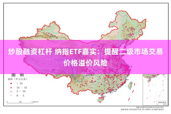 炒股融资杠杆 纳指ETF嘉实：提醒二级市场交易价格溢价风险