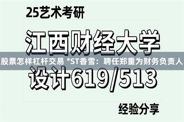 股票怎样杠杆交易 *ST香雪：聘任郑重为财务负责人