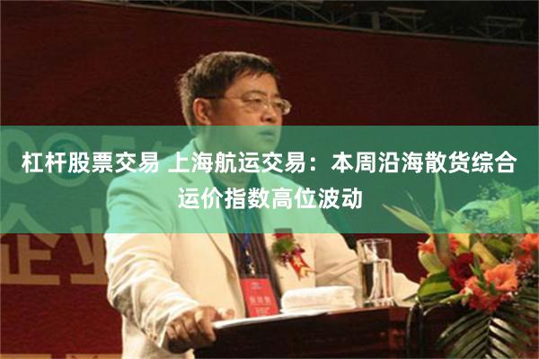 杠杆股票交易 上海航运交易：本周沿海散货综合运价指数高位波动