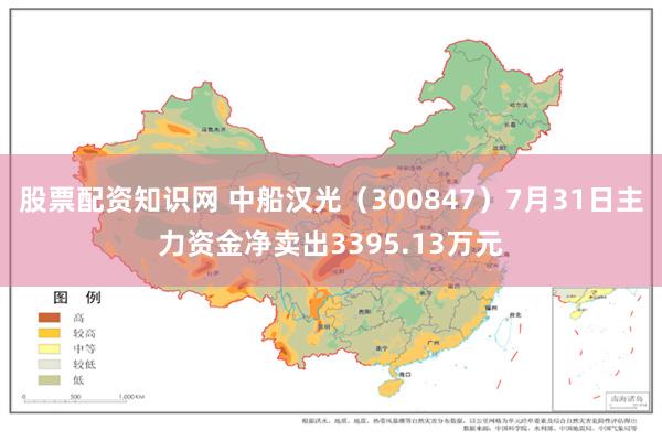 股票配资知识网 中船汉光（300847）7月31日主力资金净卖出3395.13万元
