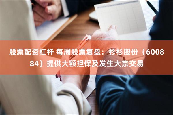 股票配资杠杆 每周股票复盘：杉杉股份（600884）提供大额担保及发生大宗交易