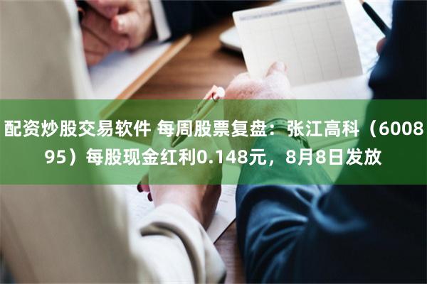 配资炒股交易软件 每周股票复盘：张江高科（600895）每股现金红利0.148元，8月8日发放