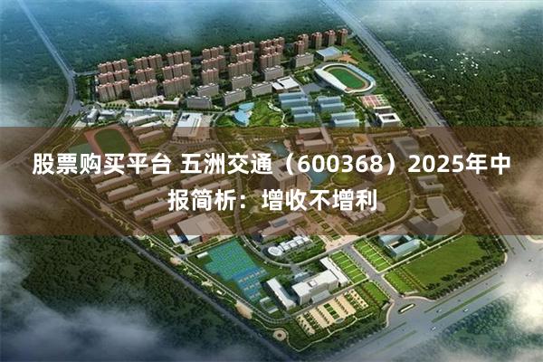 股票购买平台 五洲交通（600368）2025年中报简析：增收不增利
