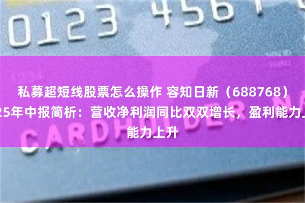 私募超短线股票怎么操作 容知日新(688768)2025年中报简析:营收净利润同比双双增长,盈利能力上升
