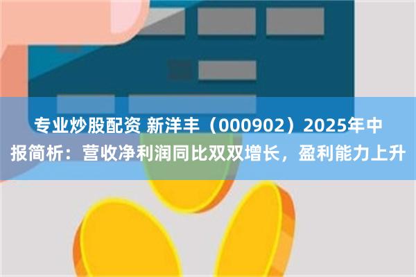 专业炒股配资 新洋丰（000902）2025年中报简析：营收净利润同比双双增长，盈利能力上升