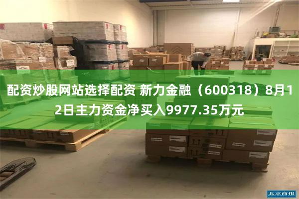 配资炒股网站选择配资 新力金融(600318)8月12日主力资金净买入9977.35万元