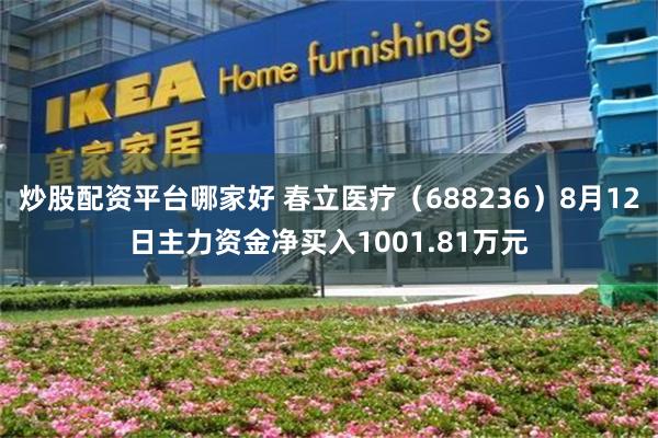 炒股配资平台哪家好 春立医疗（688236）8月12日主力资金净买入1001.81万元