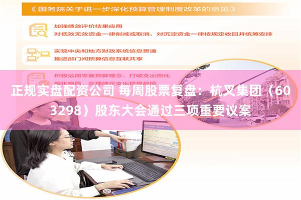 正规实盘配资公司 每周股票复盘：杭叉集团（603298）股东大会通过三项重要议案