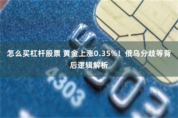 怎么买杠杆股票 黄金上涨0.35%！俄乌分歧等背后逻辑解析