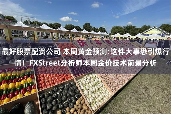 最好股票配资公司 本周黄金预测:这件大事恐引爆行情！FXStreet分析师本周金价技术前景分析