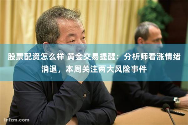 股票配资怎么样 黄金交易提醒：分析师看涨情绪消退，本周关注两大风险事件
