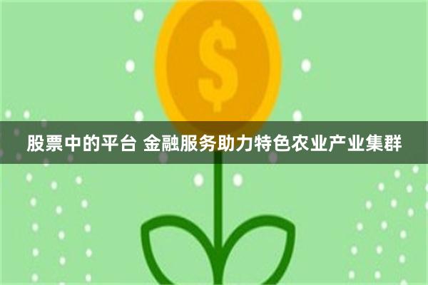 股票中的平台 金融服务助力特色农业产业集群