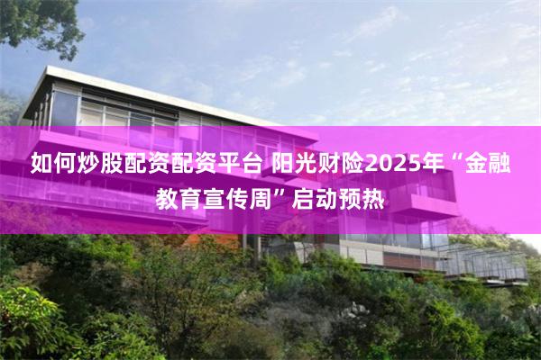 如何炒股配资配资平台 阳光财险2025年“金融教育宣传周”启动预热