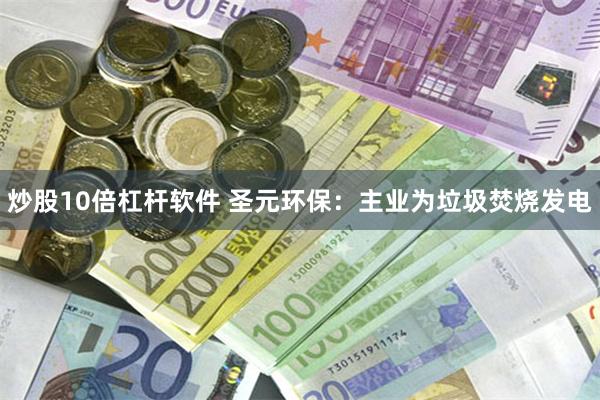 炒股10倍杠杆软件 圣元环保：主业为垃圾焚烧发电