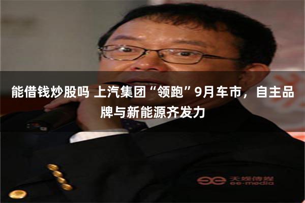 能借钱炒股吗 上汽集团“领跑”9月车市，自主品牌与新能源齐发力