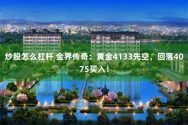 炒股怎么杠杆 金界传奇：黄金4133先空，回落4075买入！