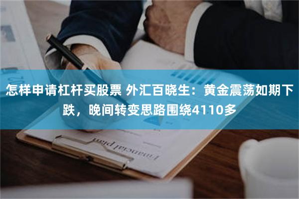 怎样申请杠杆买股票 外汇百晓生：黄金震荡如期下跌，晚间转变思路围绕4110多
