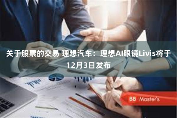 关于股票的交易 理想汽车：理想AI眼镜Livis将于12月3日发布