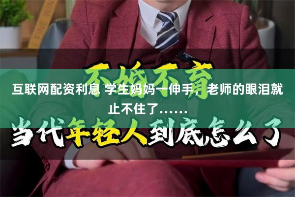 互联网配资利息 学生妈妈一伸手，老师的眼泪就止不住了……