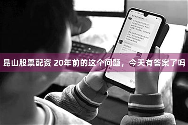 昆山股票配资 20年前的这个问题，今天有答案了吗