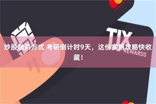 炒股融资方式 考研倒计时9天，这份实用攻略快收藏！