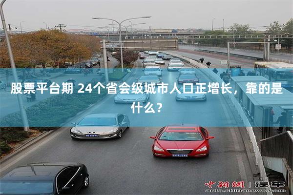 股票平台期 24个省会级城市人口正增长，靠的是什么？