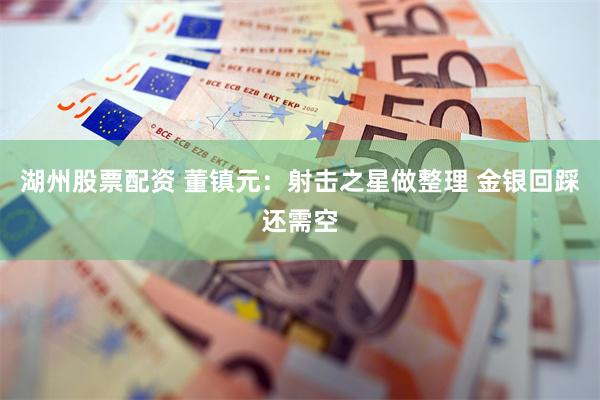 湖州股票配资 董镇元:射击之星做整理 金银回踩还需空