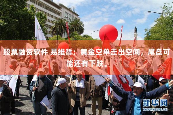 股票融资软件 易维哲：黄金空单走出空间，尾盘可能还有下跌。