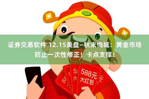 证券交易软件 12.15美盘—秋末悔城:黄金市场防止一次性修正!卡点支撑!