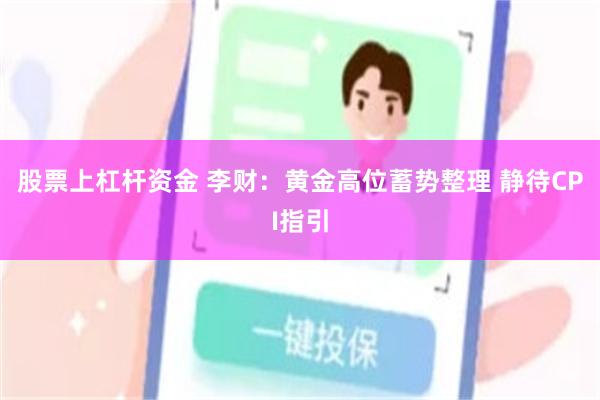 股票上杠杆资金 李财:黄金高位蓄势整理 静待CPI指引