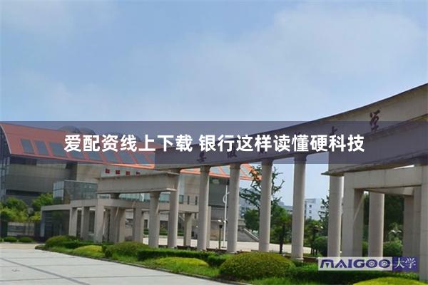 爱配资线上下载 银行这样读懂硬科技
