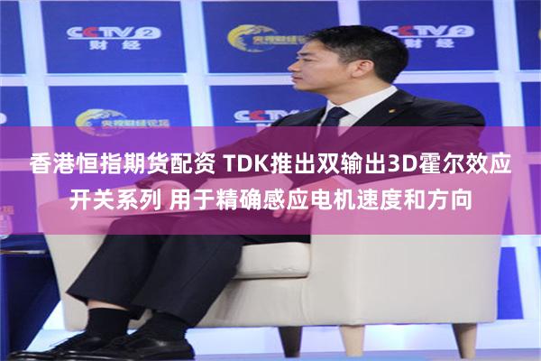 香港恒指期货配资 TDK推出双输出3D霍尔效应开关系列 用于精确感应电机速度和方向