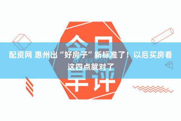 配资网 惠州出“好房子”新标准了!以后买房看这四点就对了
