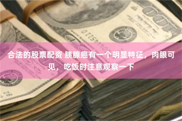 合法的股票配资 胰腺癌有一个明显特征，肉眼可见，吃饭时注意观察一下