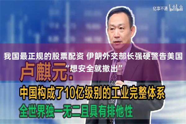 我国最正规的股票配资 伊朗外交部长强硬警告美国“想安全就撤出”